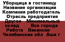 Уборщица в гостиницу › Название организации ­ Компания-работодатель › Отрасль предприятия ­ Другое › Минимальный оклад ­ 1 - Все города Работа » Вакансии   . Челябинская обл.,Аша г.